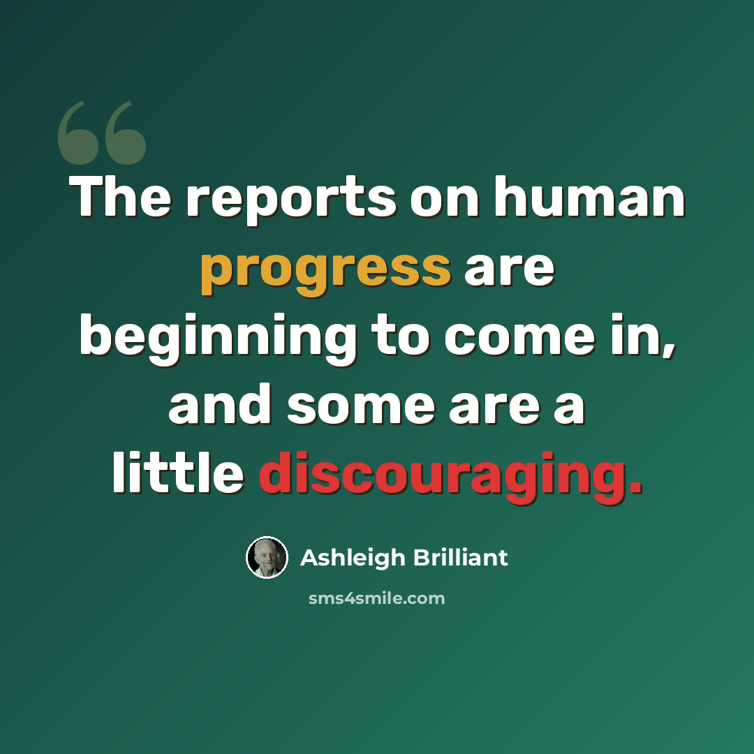 “The reports on human progress are beginning to come in, and some are a little discouraging.” quote by Ashleigh Brilliant