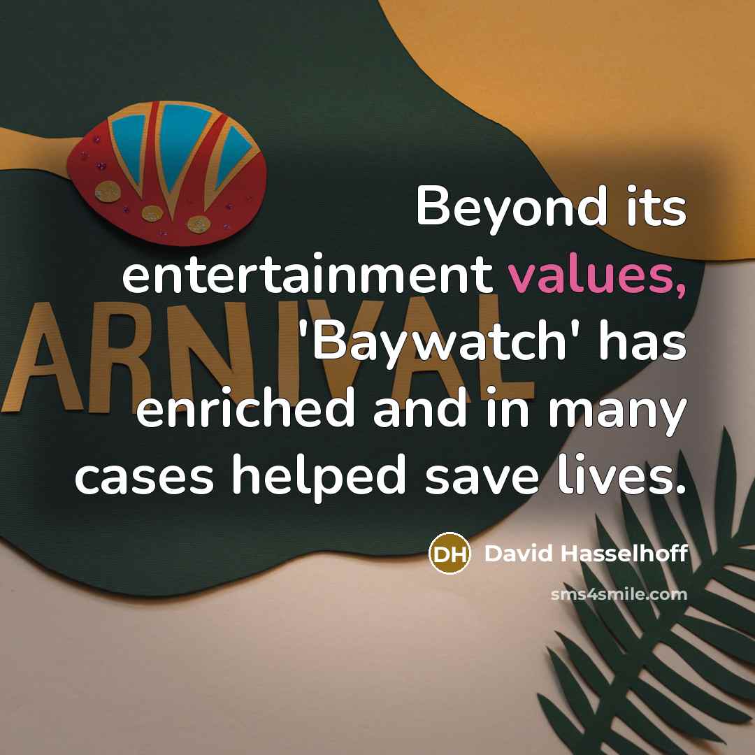 “Beyond its entertainment values, 'Baywatch' has enriched and in many cases helped save lives.” quote by David Hasselhoff