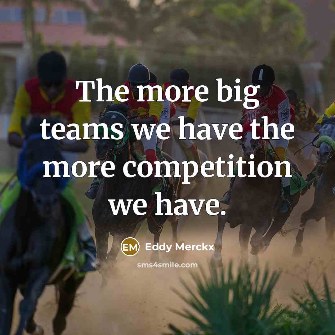“The more big teams we have the more competition we have.” quote by Eddy Merckx