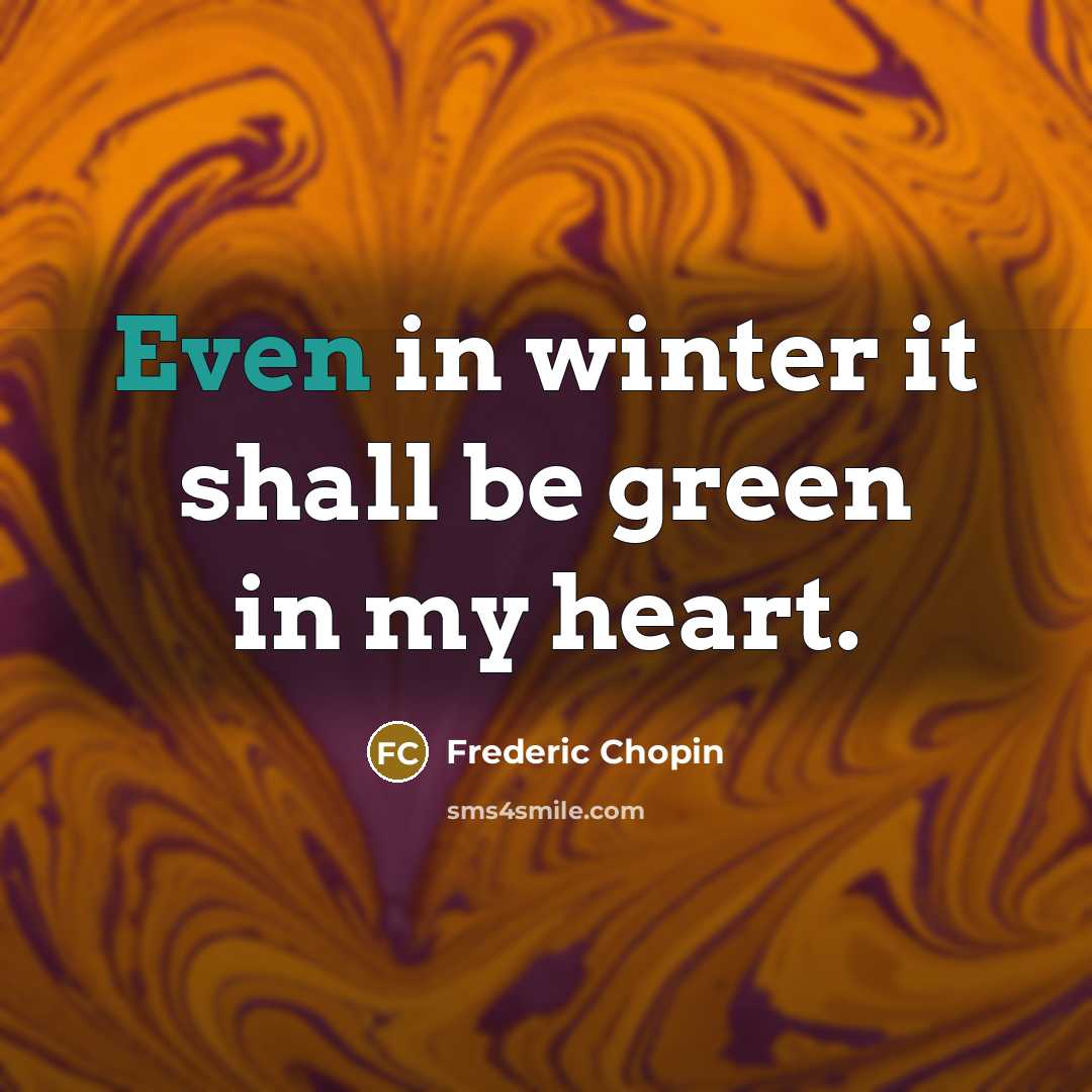 “Even in winter it shall be green in my heart.” quote by Frederic Chopin