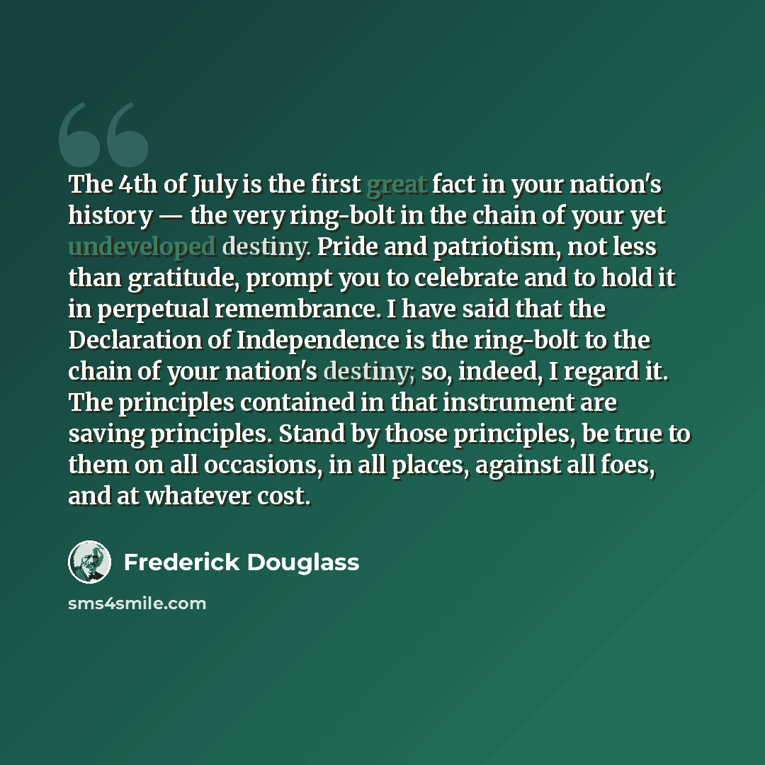 “The 4th of July is the first great fact in your nation's history — the very ring-bolt in the chain of your yet undeveloped destiny. Pride and patriotism, not less than gratitude, prompt you to celebrate and to hold it in perpetual remembrance. I have said that the Declaration of Independence is…” quote by Frederick Douglass