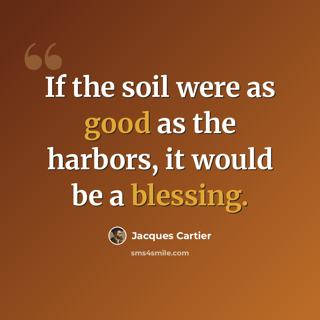 “If the soil were as good as the harbors, it would be a blessing.” quote by Jacques Cartier