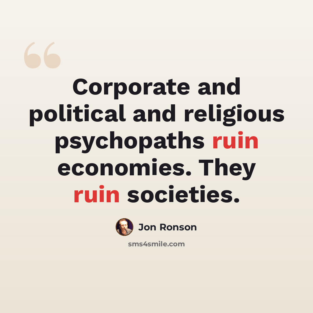 “Corporate and political and religious psychopaths ruin economies. They ruin societies.” quote by Jon Ronson