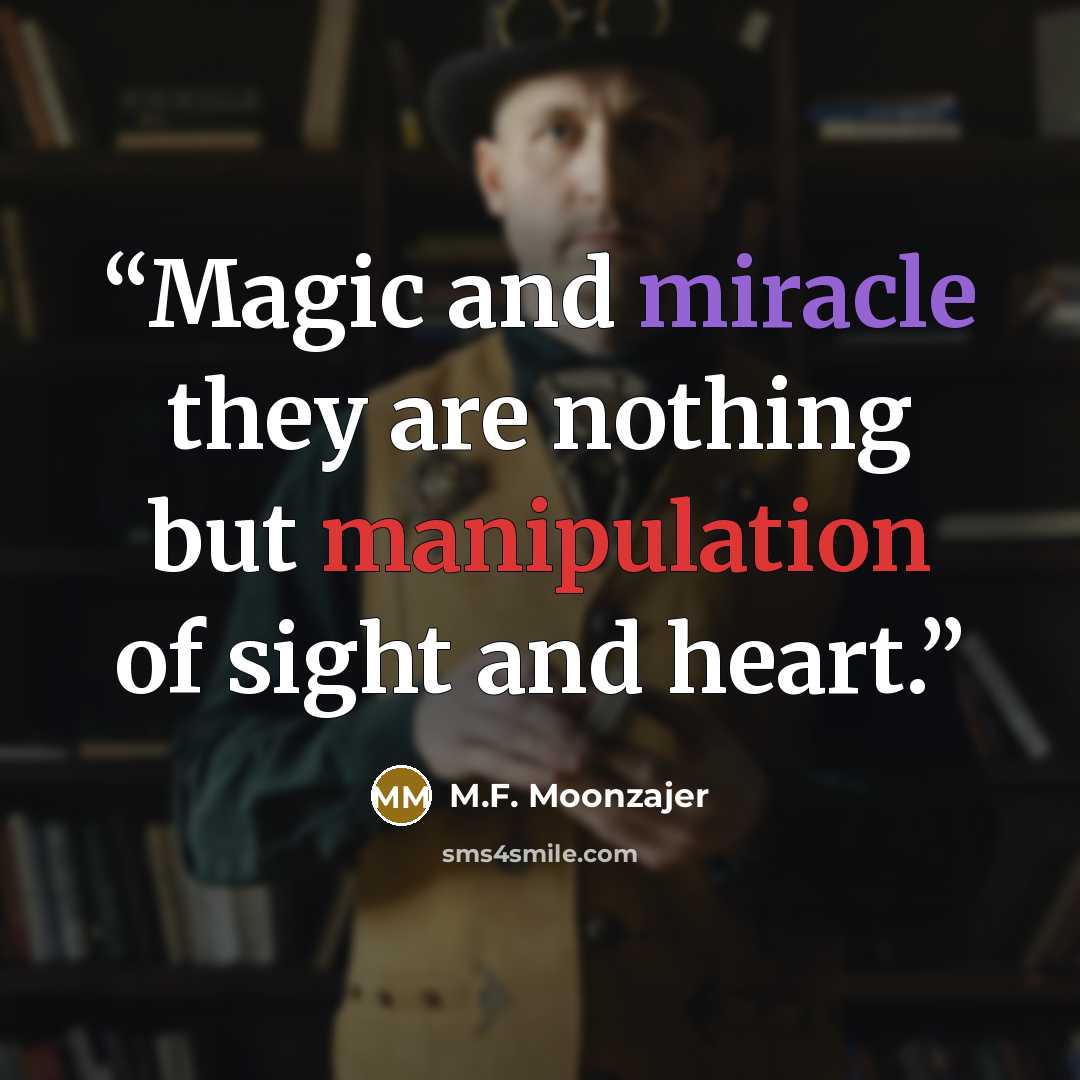 “Magic and miracle they are nothing but manipulation of sight and heart.” quote by M.F. Moonzajer