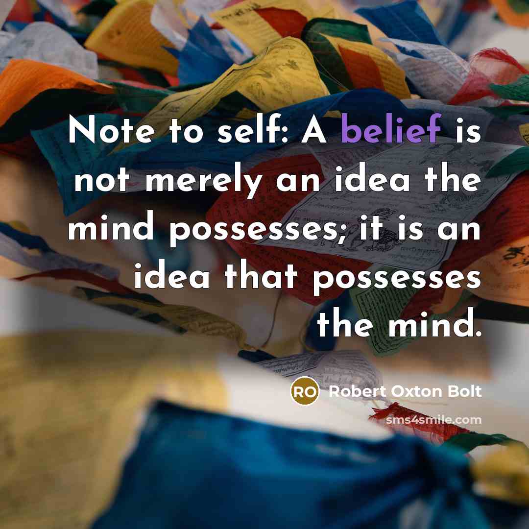 “Note to self: A belief is not merely an idea the mind possesses; it is an idea that possesses the mind.” quote by Robert Oxton Bolt