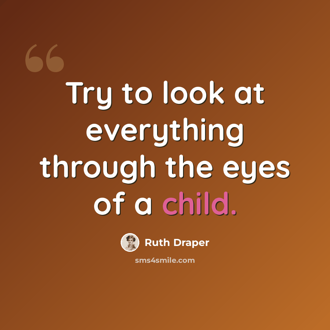 “Try to look at everything through the eyes of a child.” quote by Ruth Draper