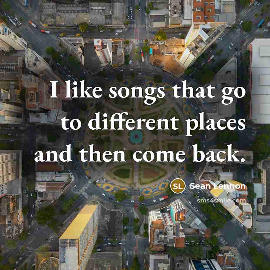 “I like songs that go to different places and then come back.” quote by Sean Lennon