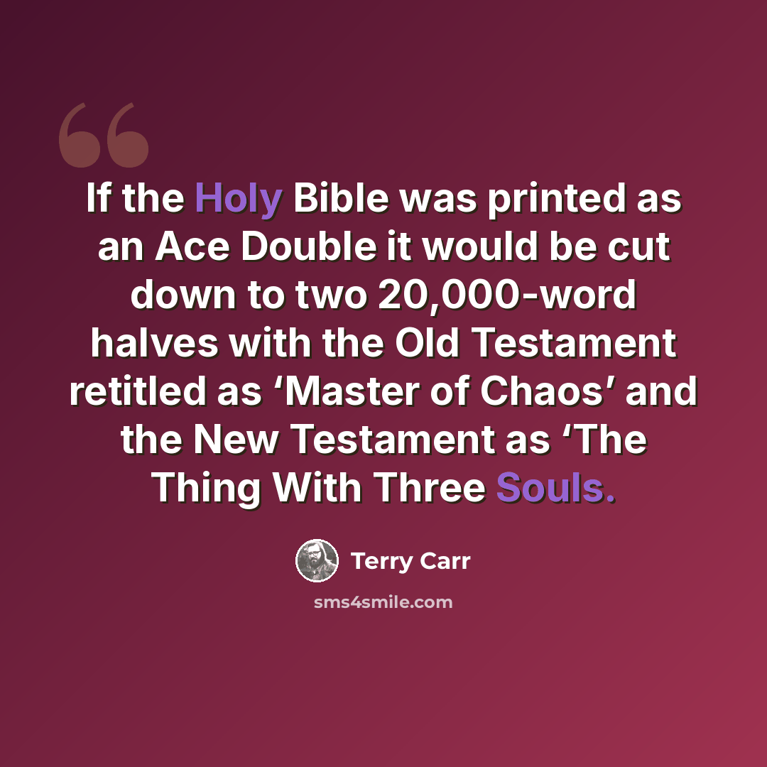 “If the Holy Bible was printed as an Ace Double it would be cut down to two 20,000-word halves with the Old Testament retitled as ‘Master of Chaos’ and the New Testament as ‘The Thing With Three Souls.” quote by Terry Carr