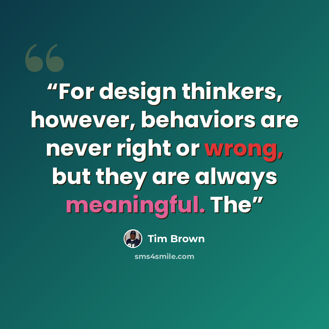 “For design thinkers, however, behaviors are never right or wrong, but they are always meaningful. The” quote by Tim Brown