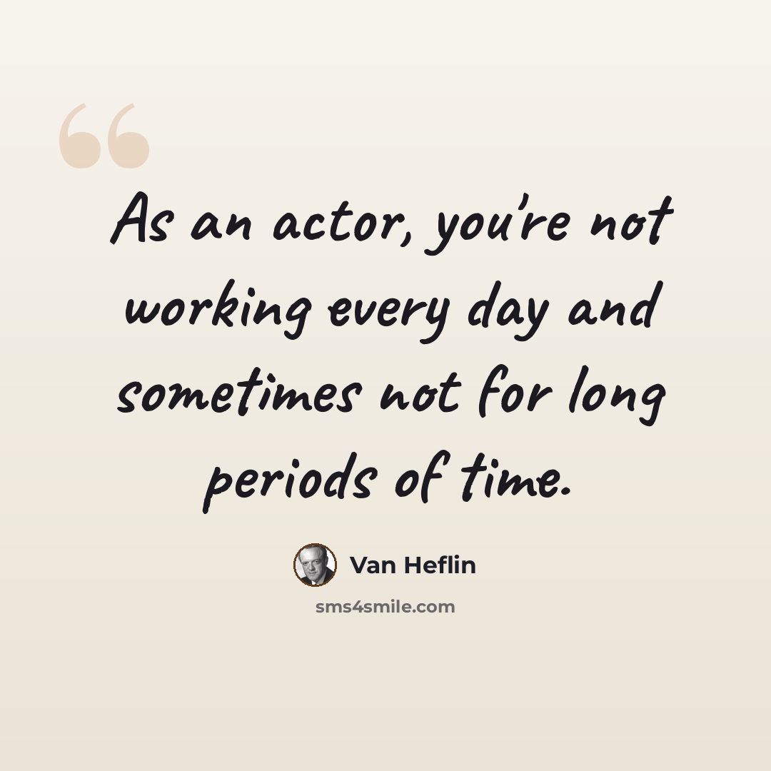 “As an actor, you're not working every day and sometimes not for long periods of time.” quote by Van Heflin