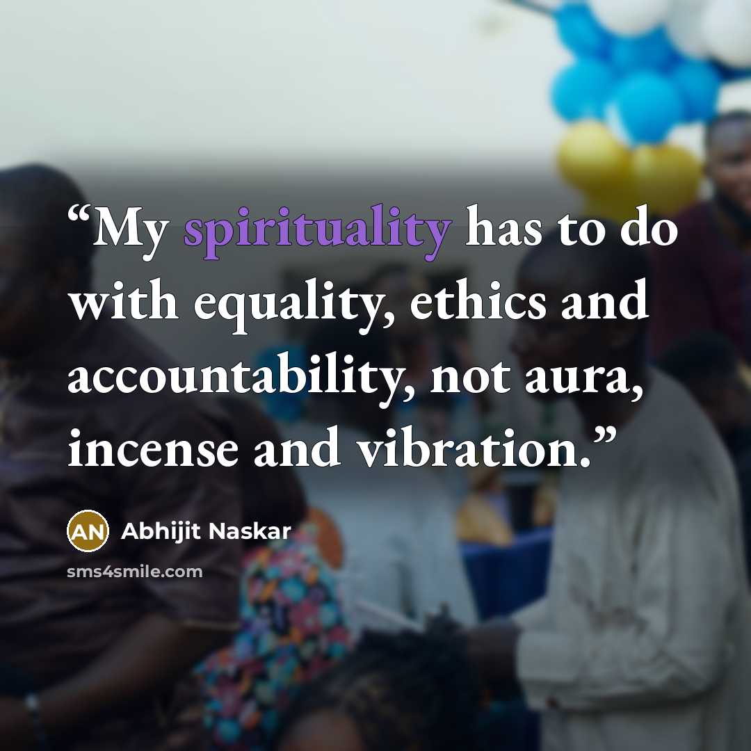 “My spirituality has to do with equality, ethics and accountability, not aura, incense and vibration.” quote by Abhijit Naskar
