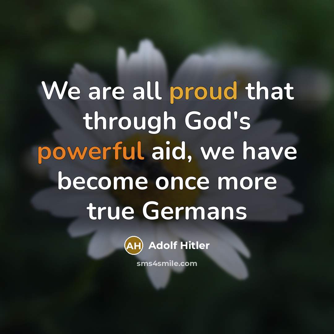 “We are all proud that through God's powerful aid, we have become once more true Germans” quote by Adolf Hitler