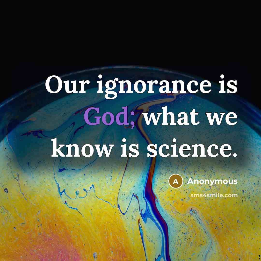“Our ignorance is God; what we know is science.” quote by Anonymous