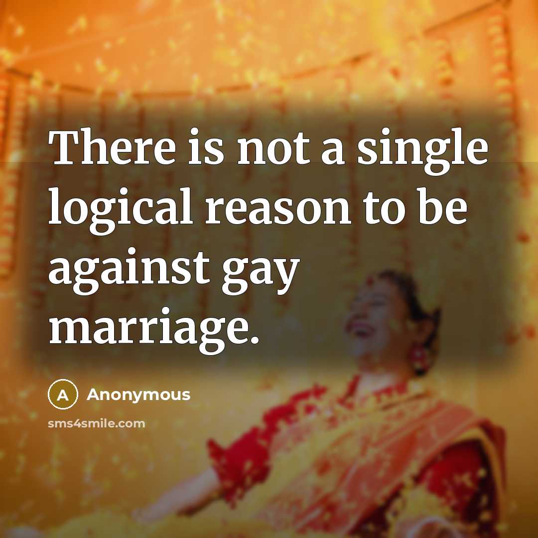 “There is not a single logical reason to be against gay marriage.” quote by Anonymous