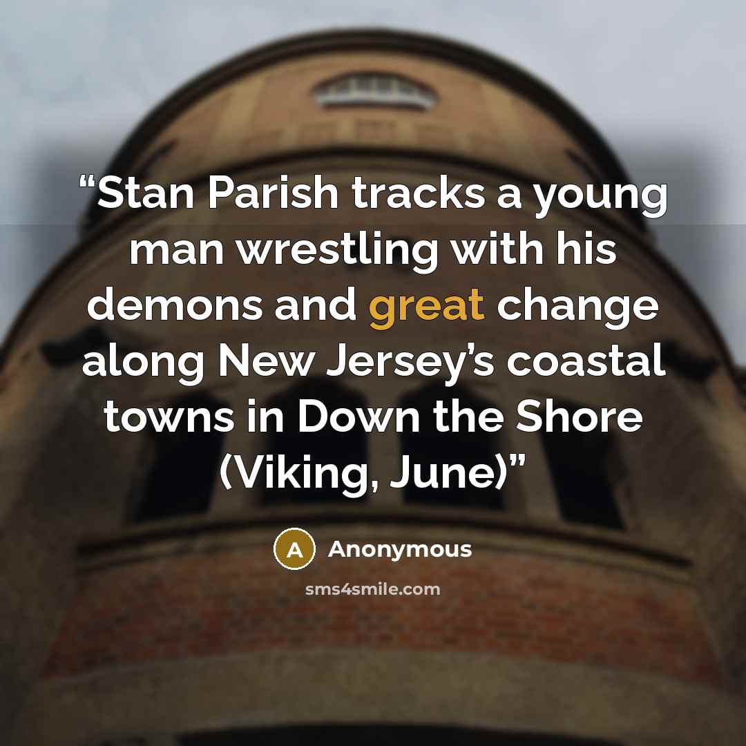 “Stan Parish tracks a young man wrestling with his demons and great change along New Jersey’s coastal towns in Down the Shore (Viking, June)” quote by Anonymous