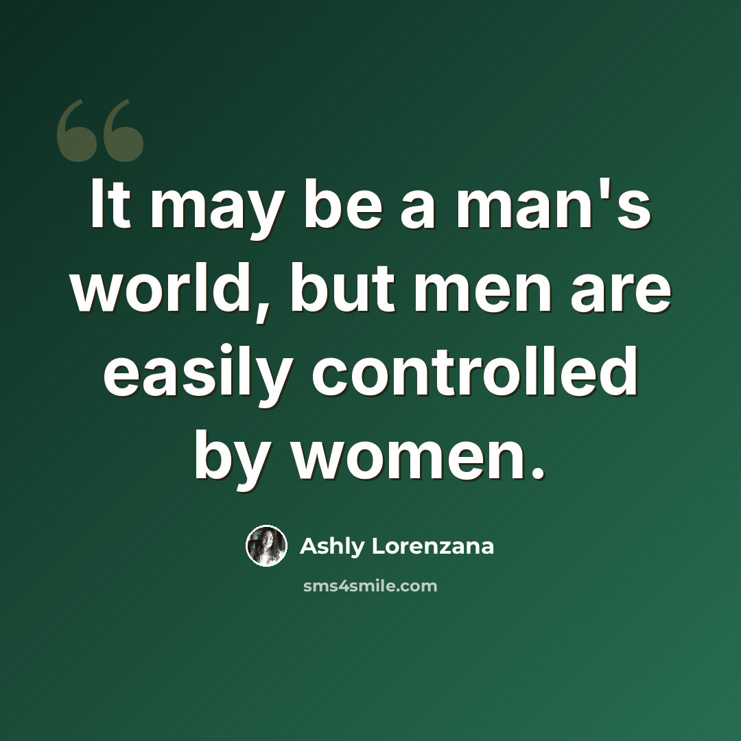 “It may be a man's world, but men are easily controlled by women.” quote by Ashly Lorenzana