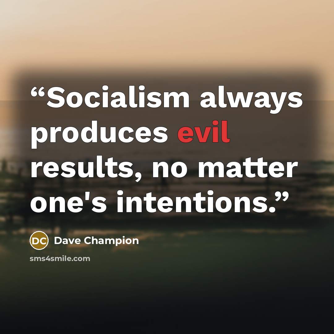 “Socialism always produces evil results, no matter one's intentions.” quote by Dave Champion