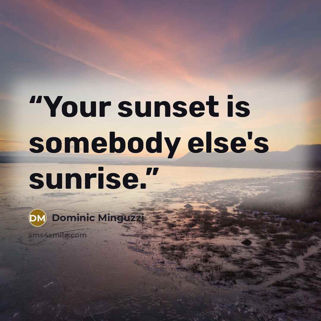 “Your sunset is somebody else's sunrise.” quote by Dominic Minguzzi