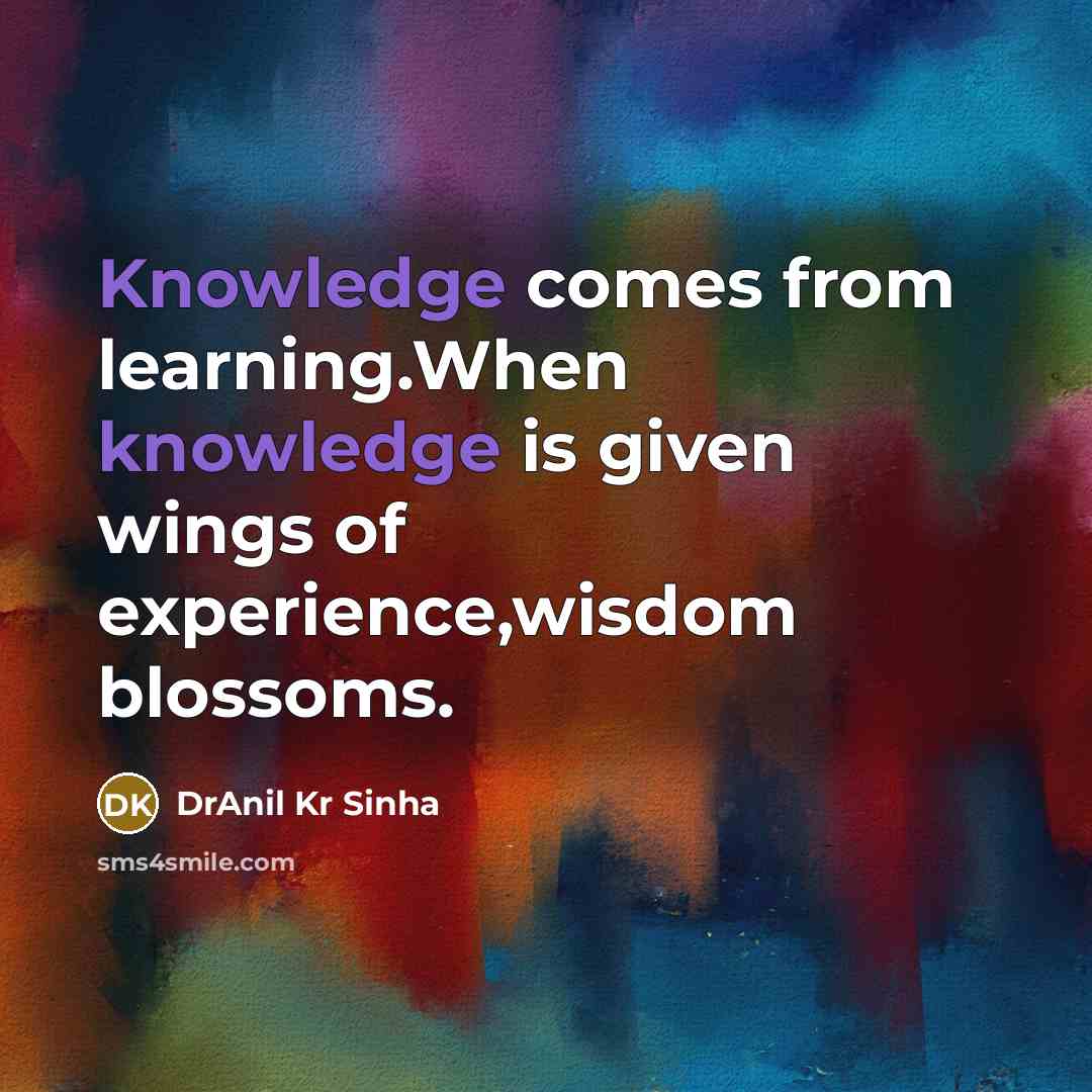 “Knowledge comes from learning.When knowledge is given wings of experience,wisdom blossoms.” quote by DrAnil Kr Sinha