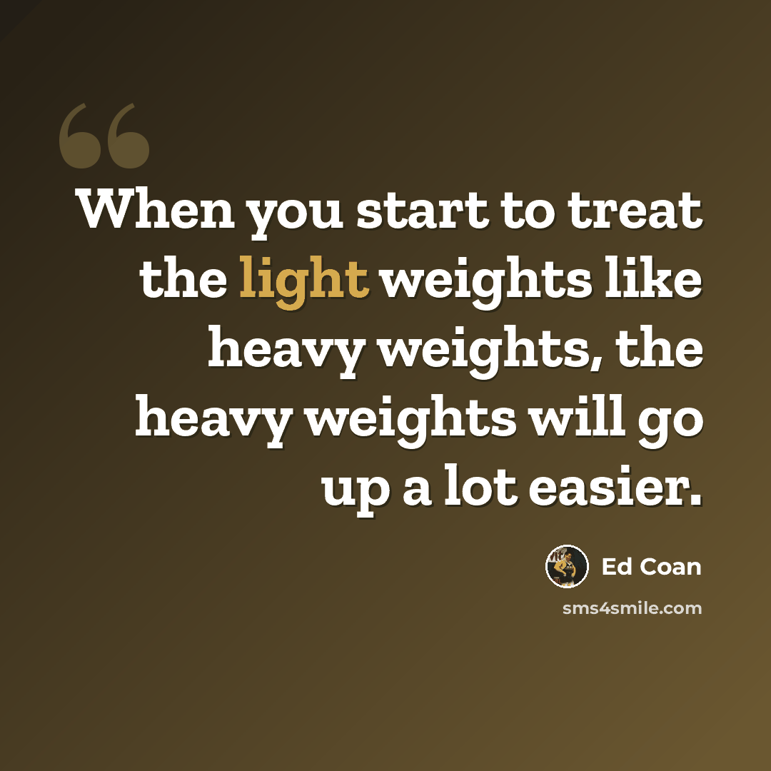 “When you start to treat the light weights like heavy weights, the heavy weights will go up a lot easier.” quote by Ed Coan