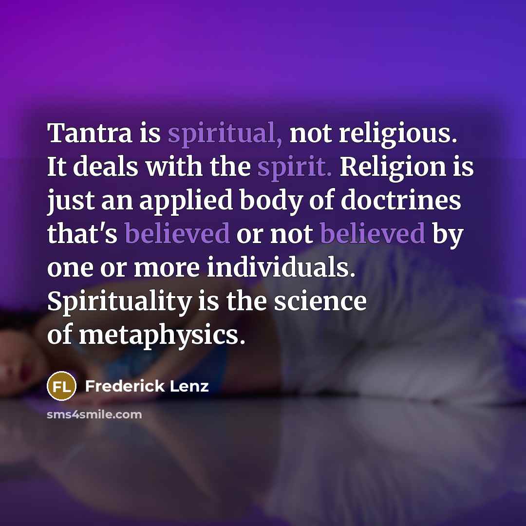 “Tantra is spiritual, not religious. It deals with the spirit. Religion is just an applied body of doctrines that's believed or not believed by one or more individuals. Spirituality is the science of metaphysics.” quote by Frederick Lenz