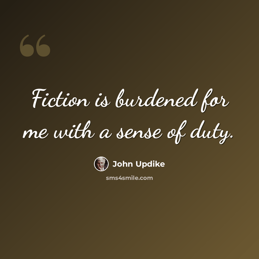 “Fiction is burdened for me with a sense of duty.” quote by John Updike