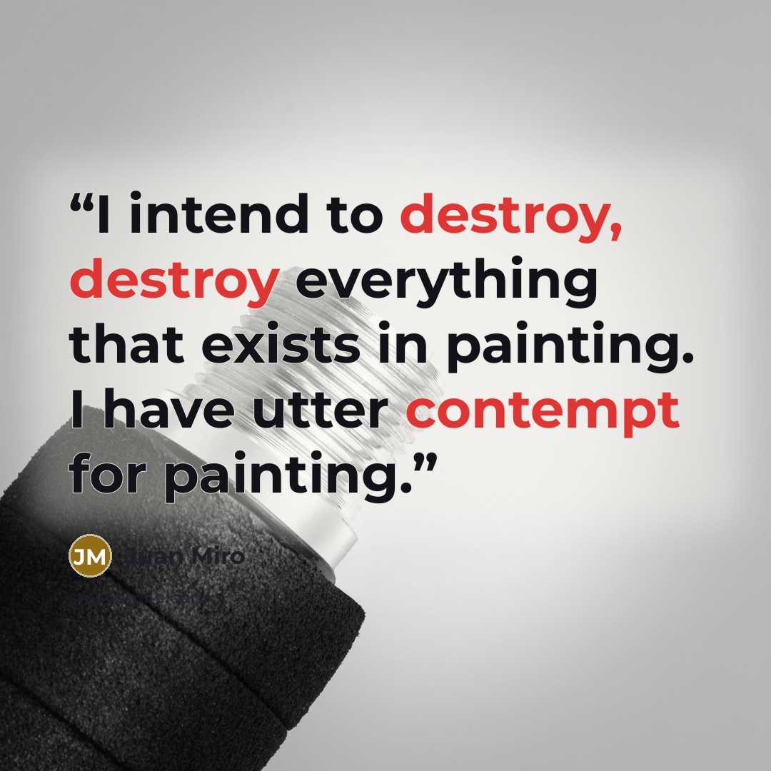“I intend to destroy, destroy everything that exists in painting. I have utter contempt for painting.” quote by Juan Miro
