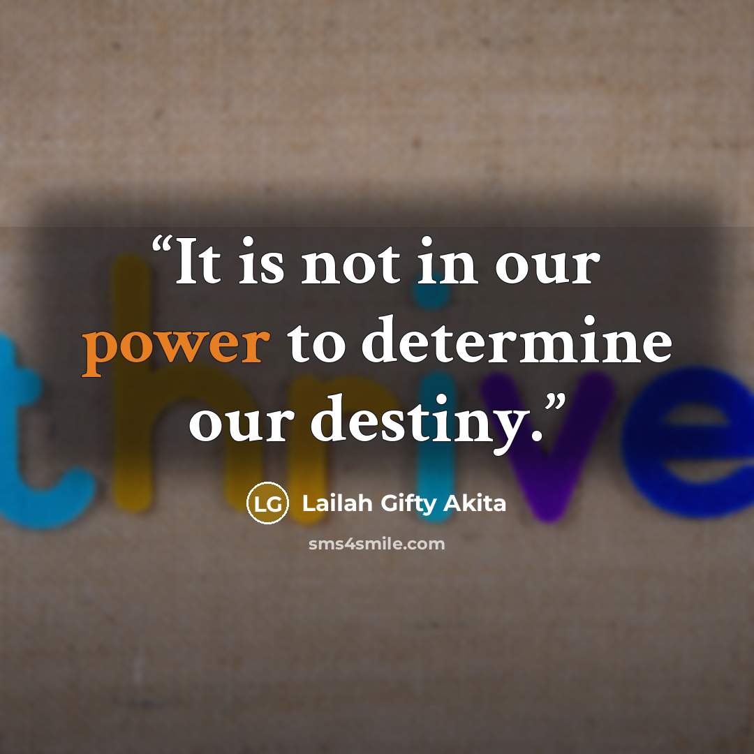 “It is not in our power to determine our destiny.” quote by Lailah Gifty Akita