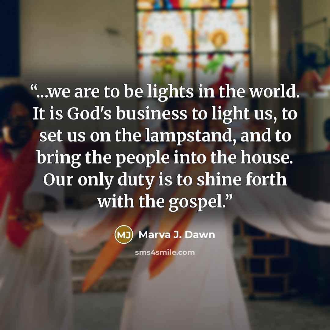 “...we are to be lights in the world. It is God's business to light us, to set us on the lampstand, and to bring the people into the house. Our only duty is to shine forth with the gospel.” quote by Marva J. Dawn