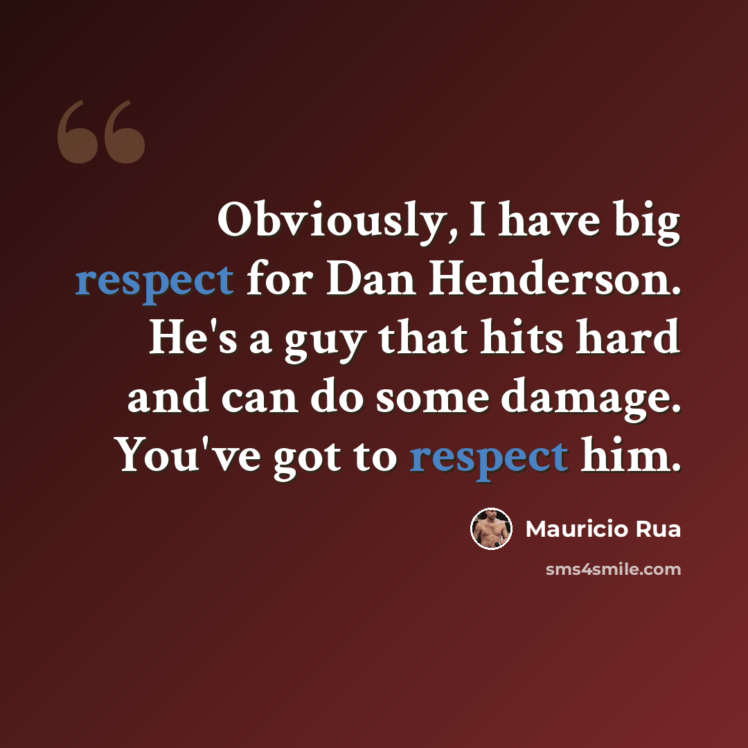 “Obviously, I have big respect for Dan Henderson. He's a guy that hits hard and can do some damage. You've got to respect him.” quote by Mauricio Rua