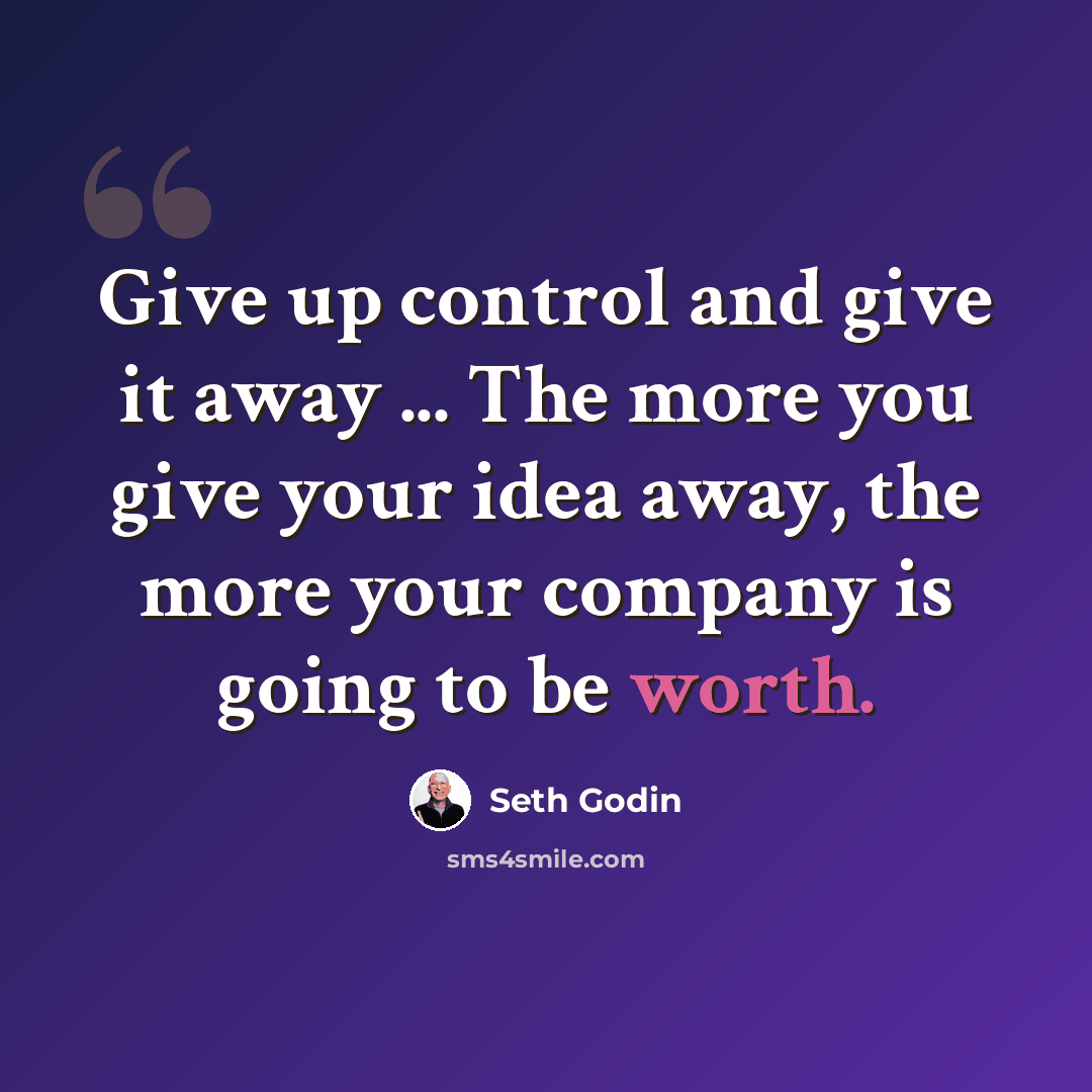 “Give up control and give it away ... The more you give your idea away, the more your company is going to be worth.” quote by Seth Godin