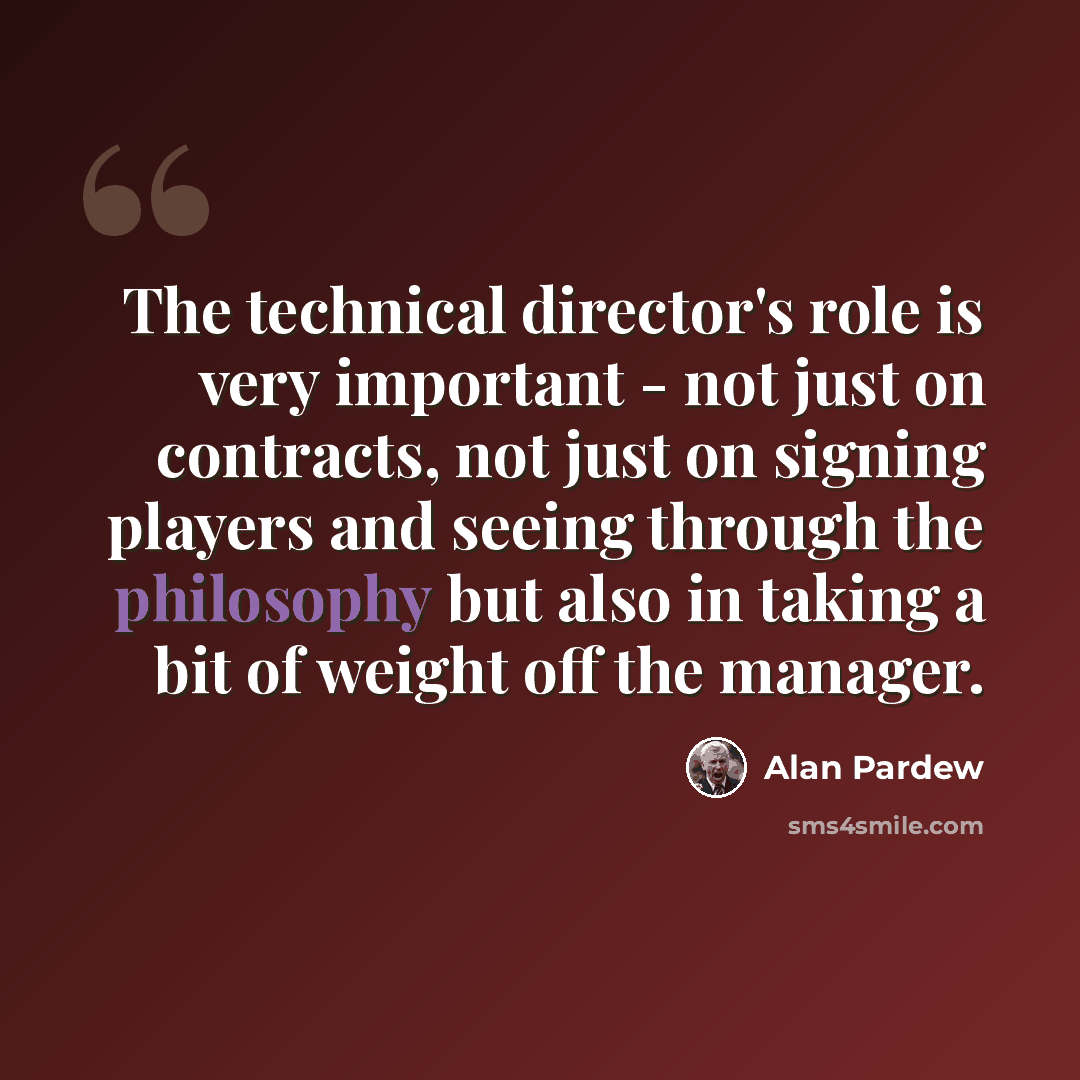 “The technical director's role is very important - not just on contracts, not just on signing players and seeing through the philosophy but also in taking a bit of weight off the manager.” quote by Alan Pardew