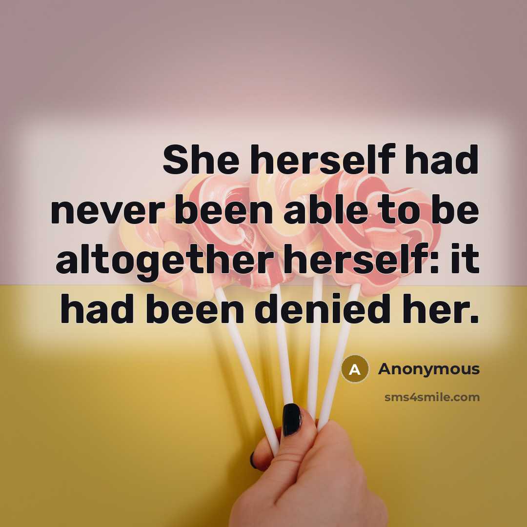 “She herself had never been able to be altogether herself: it had been denied her.” quote by Anonymous