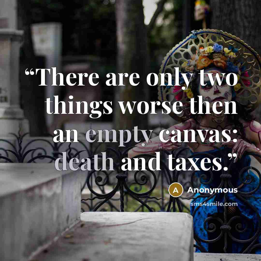 “There are only two things worse then an empty canvas: death and taxes.” quote by Anonymous
