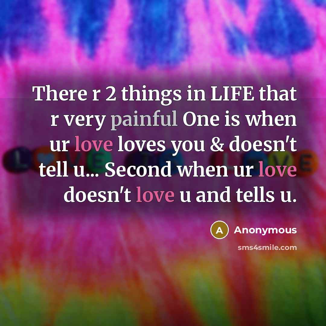 “There r 2 things in LIFE that r very painful One is when ur love loves you & doesn't tell u... Second when ur love doesn't love u and tells u.” quote by Anonymous