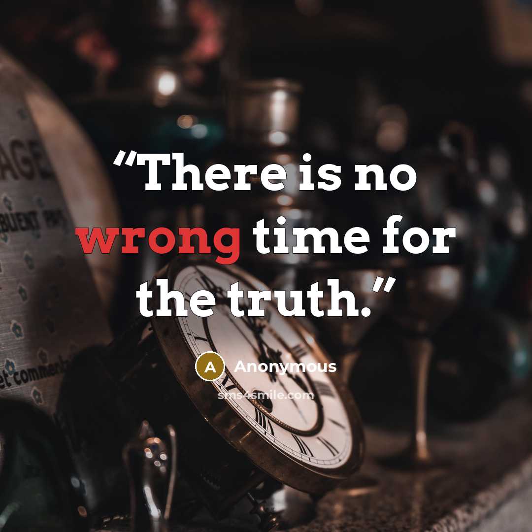 “There is no wrong time for the truth.” quote by Anonymous