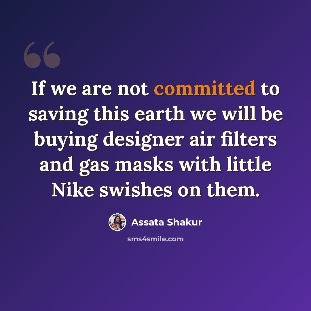 “If we are not committed to saving this earth we will be buying designer air filters and gas masks with little Nike swishes on them.” quote by Assata Shakur