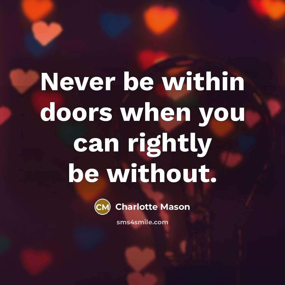 “Never be within doors when you can rightly be without.” quote by Charlotte Mason