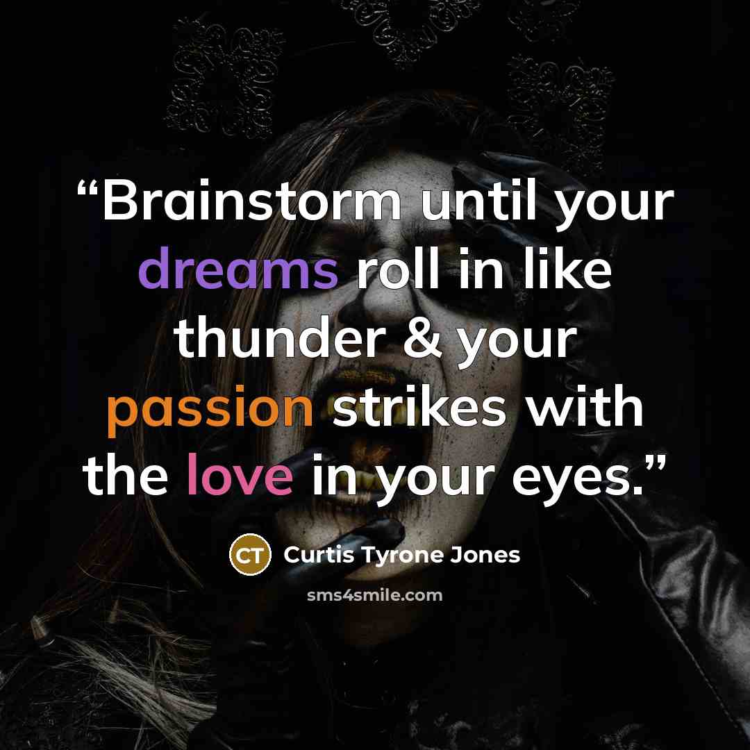 “Brainstorm until your dreams roll in like thunder & your passion strikes with the love in your eyes.” quote by Curtis Tyrone Jones