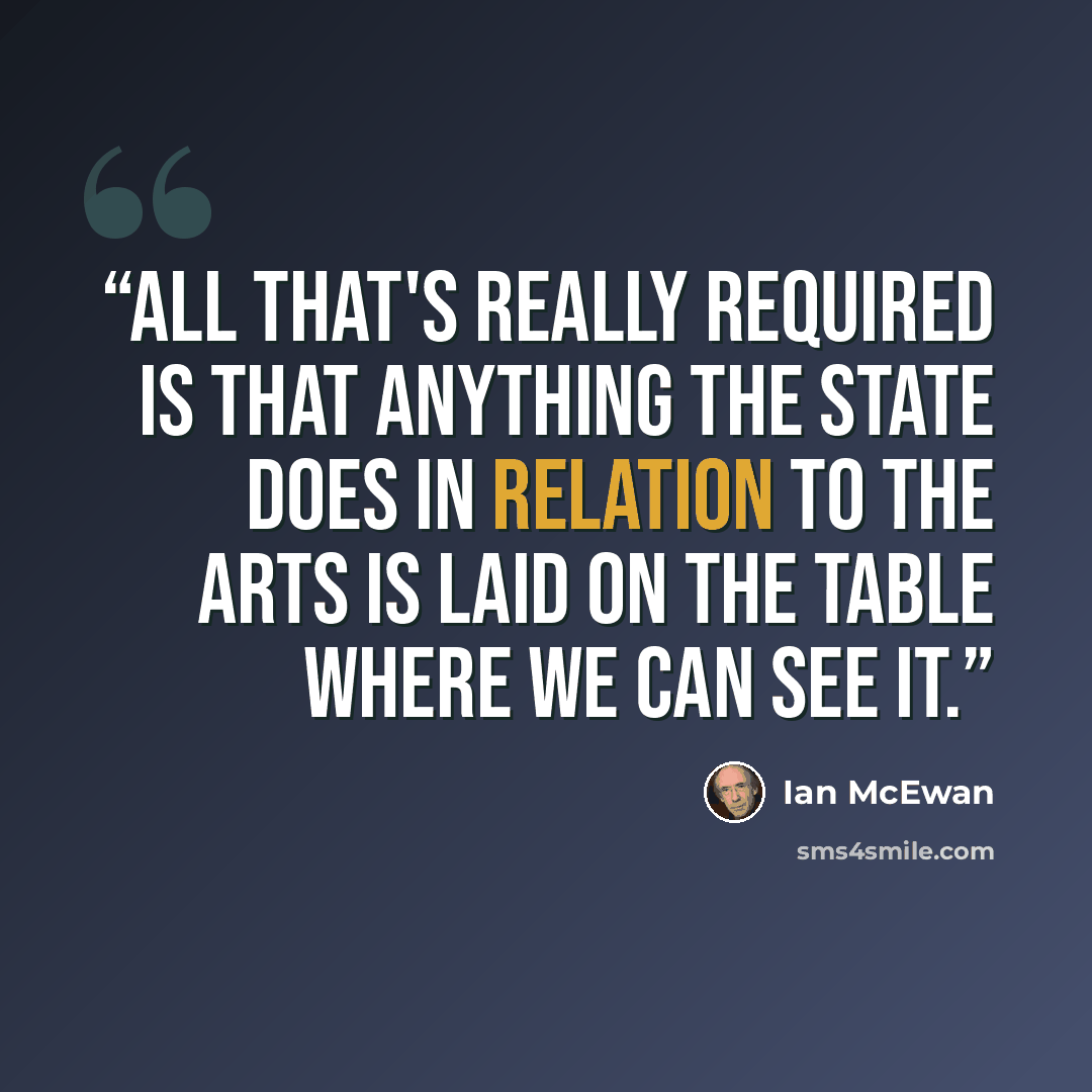 “All that's really required is that anything the state does in relation to the arts is laid on the table where we can see it.” quote by Ian McEwan
