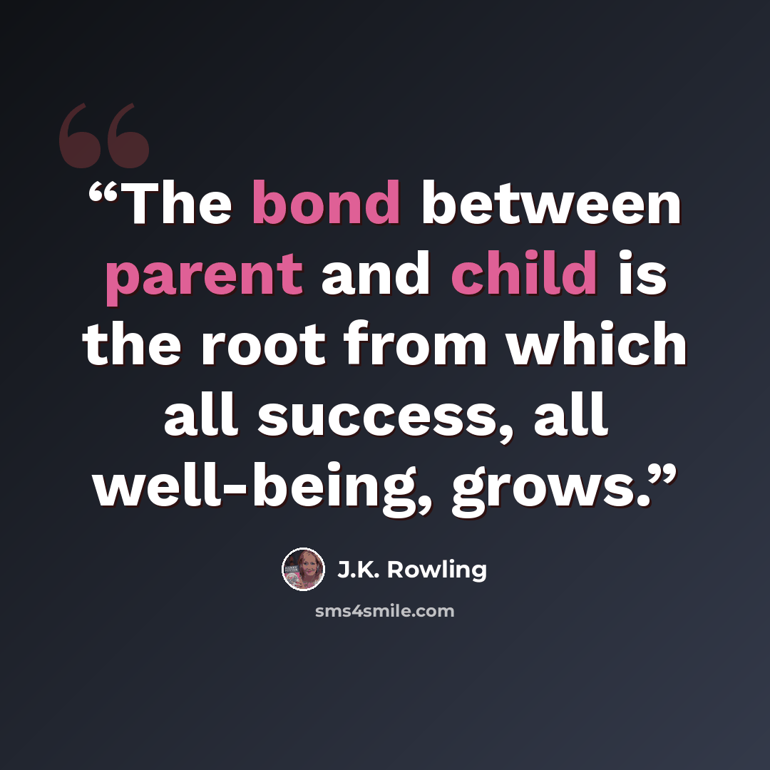“The bond between parent and child is the root from which all success, all well-being, grows.” quote by J.K. Rowling