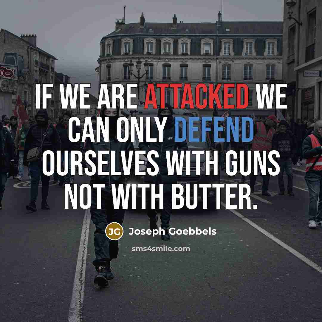 “If we are attacked we can only defend ourselves with guns not with butter.” quote by Joseph Goebbels