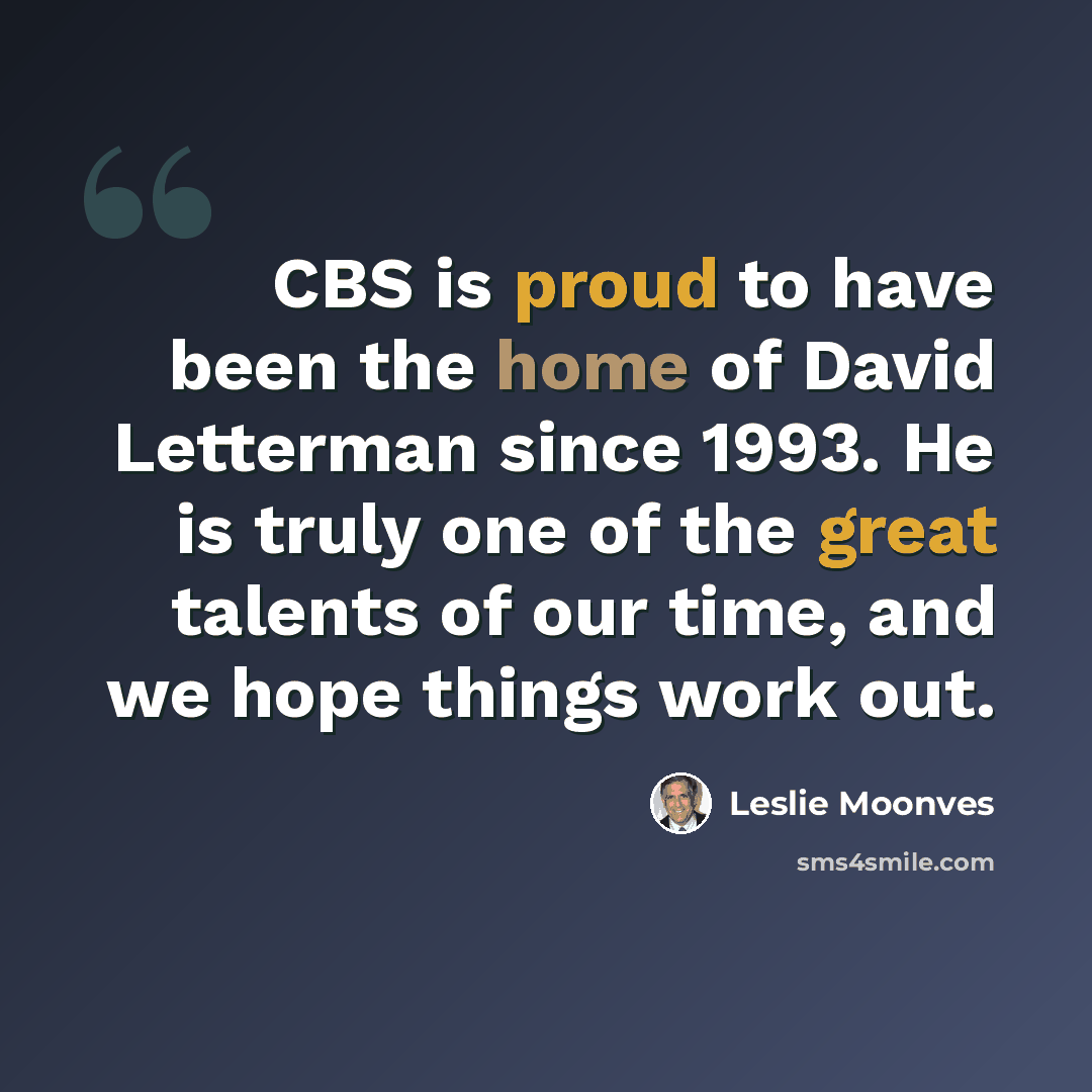 “CBS is proud to have been the home of David Letterman since 1993. He is truly one of the great talents of our time, and we hope things work out.” quote by Leslie Moonves