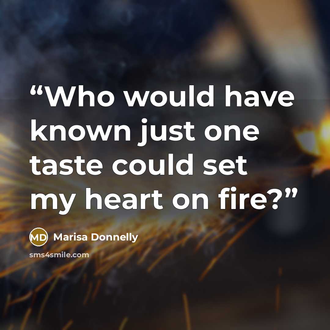 “Who would have known just one taste could set my heart on fire?” quote by Marisa Donnelly