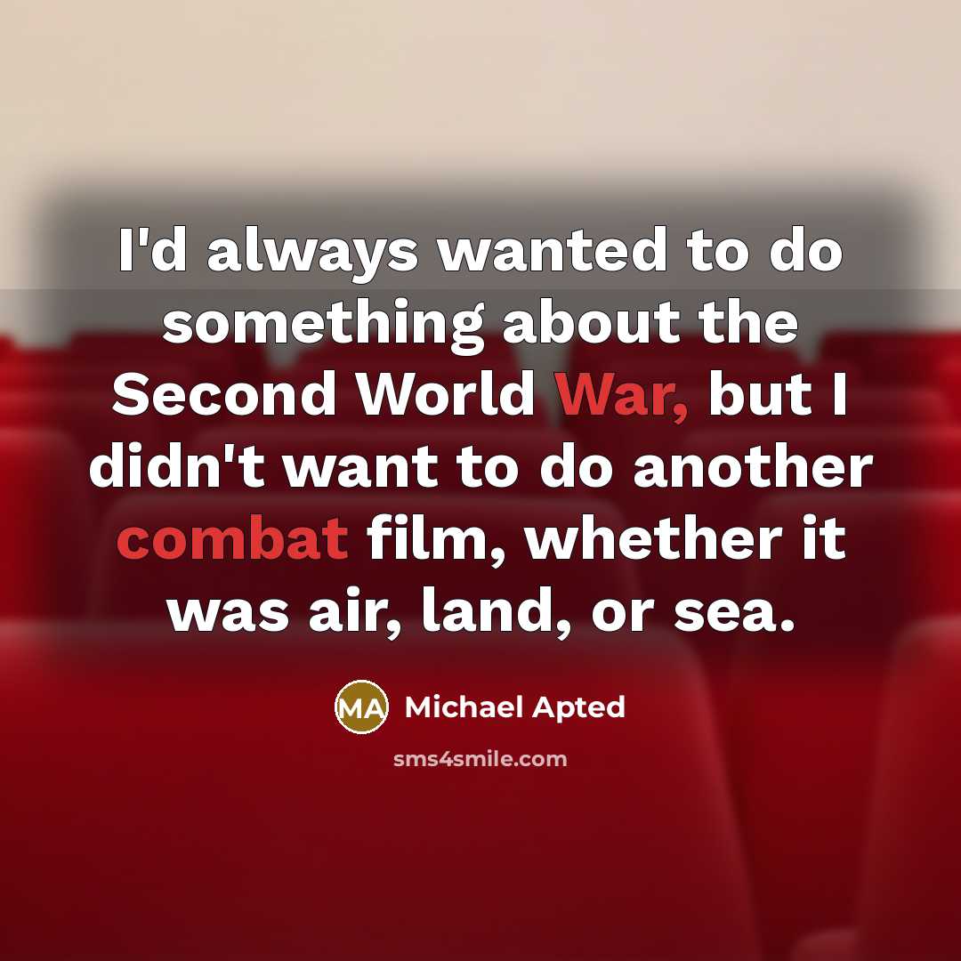 “I'd always wanted to do something about the Second World War, but I didn't want to do another combat film, whether it was air, land, or sea.” quote by Michael Apted