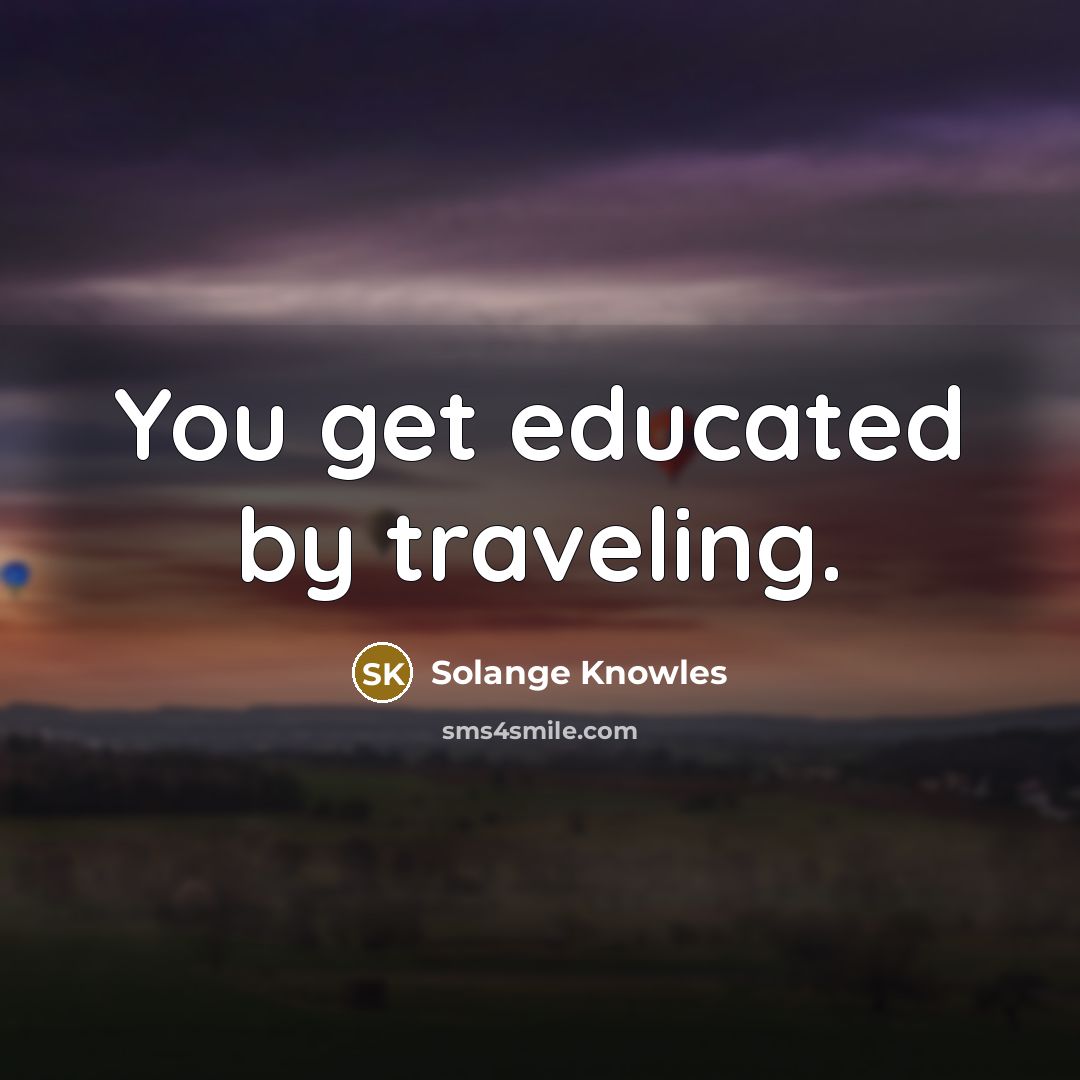 “You get educated by traveling.” quote by Solange Knowles