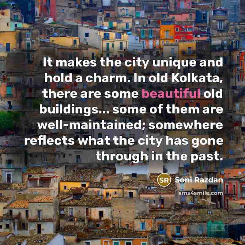 “It makes the city unique and hold a charm. In old Kolkata, there are some beautiful old buildings... some of them are well-maintained; somewhere reflects what the city has gone through in the past.” quote by Soni Razdan