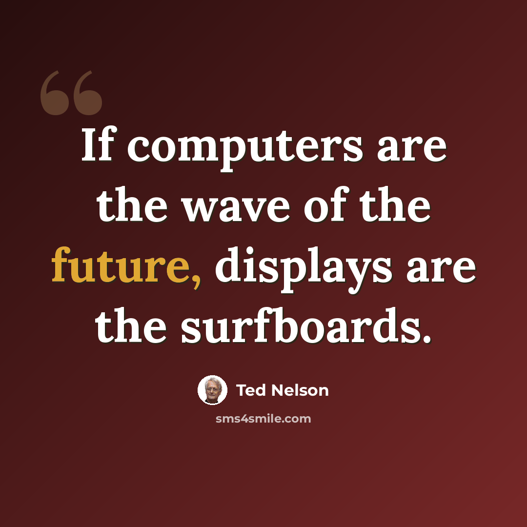 “If computers are the wave of the future, displays are the surfboards.” quote by Ted Nelson