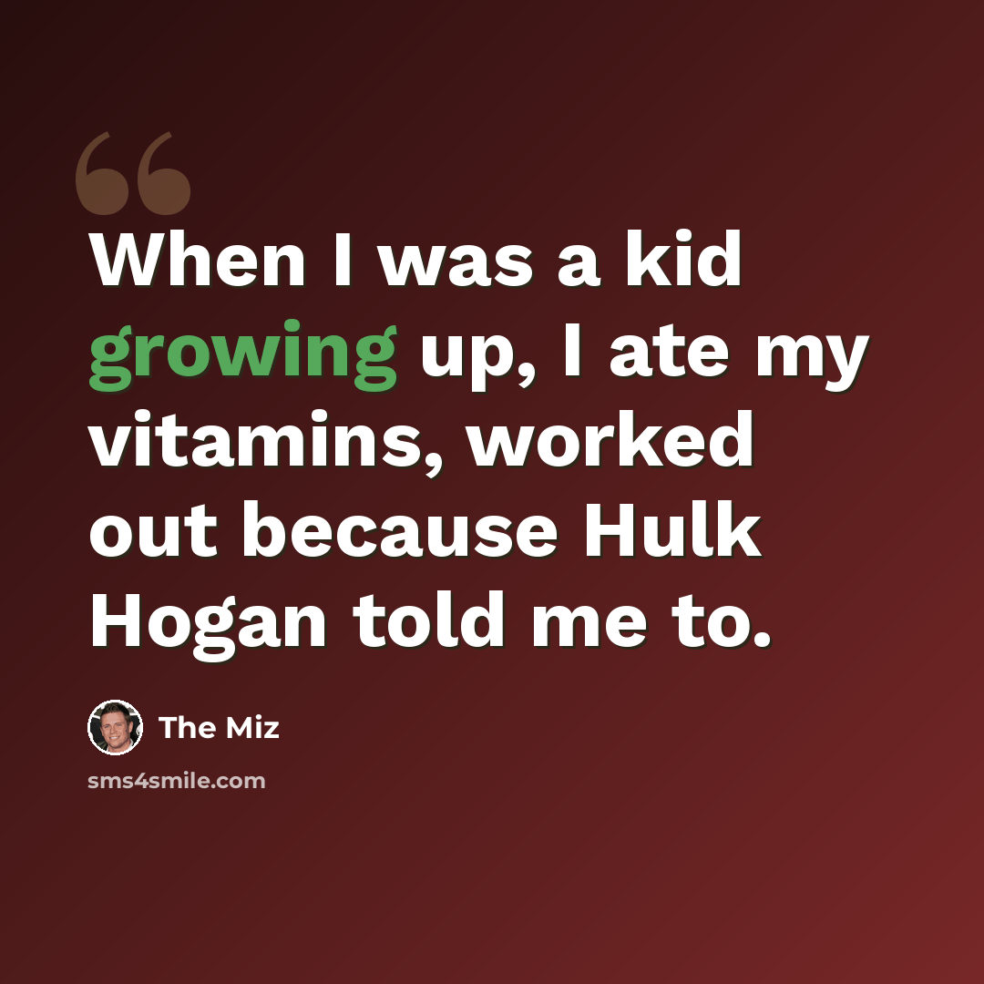 “When I was a kid growing up, I ate my vitamins, worked out because Hulk Hogan told me to.” quote by The Miz