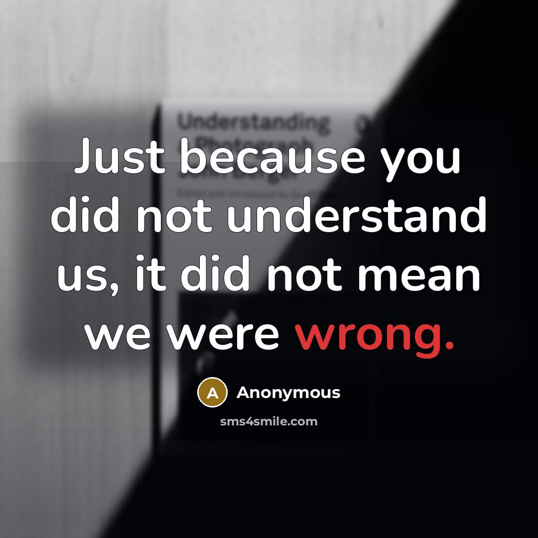 “Just because you did not understand us, it did not mean we were wrong.” quote by Anonymous